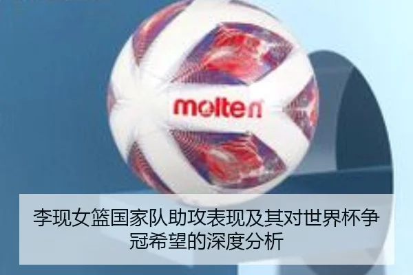 李现女篮国家队助攻表现及其对世界杯争冠希望的深度分析